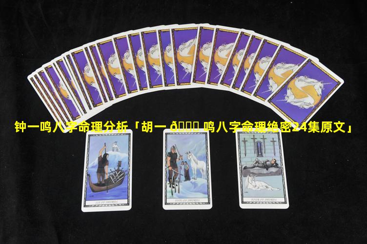 钟一鸣八字命理分析「胡一 🕊 鸣八字命理绝密24集原文」